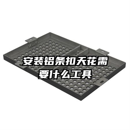 安装铝条扣天花需要什么工具