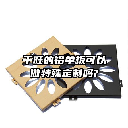 千旺的铝单板可以做特殊定制吗?