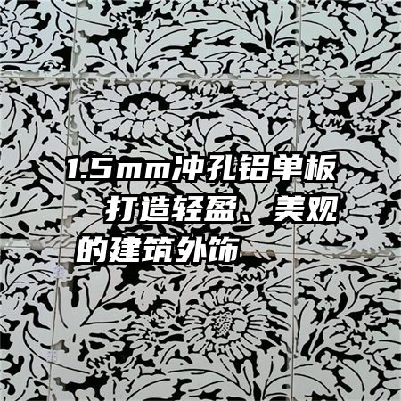 1.5mm冲孔铝单板  打造轻盈、美观的建筑外饰    