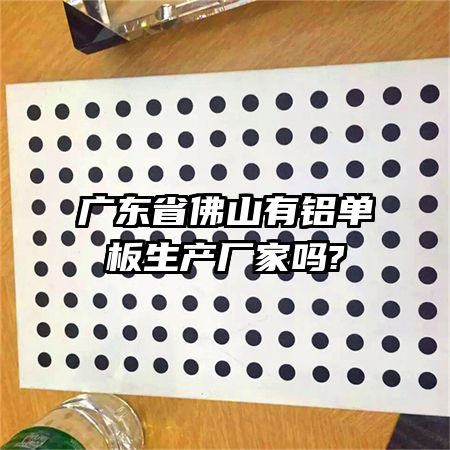 广东省佛山有铝单板生产厂家吗?