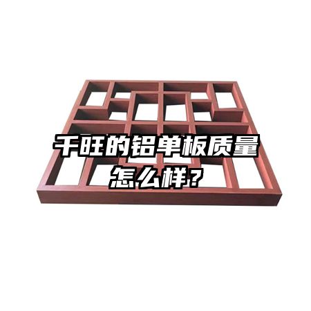 千旺的铝单板质量怎么样？