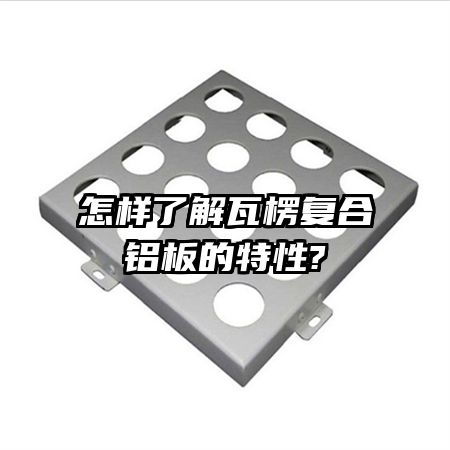 怎样了解瓦楞复合铝板的特性?