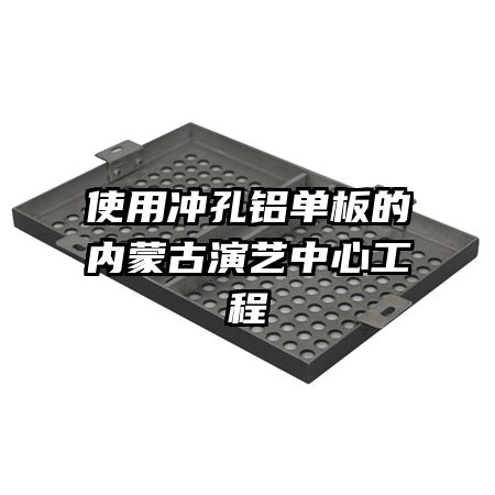 使用冲孔铝单板的内蒙古演艺中心工程