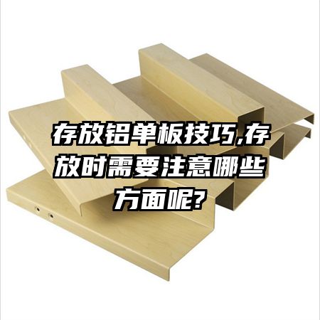 存放铝单板技巧,存放时需要注意哪些方面呢?