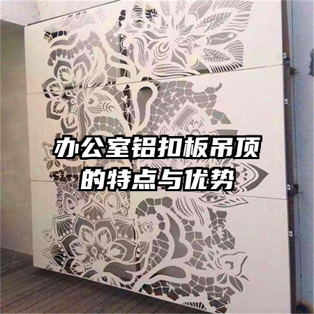 办公室铝扣板吊顶的特点与优势