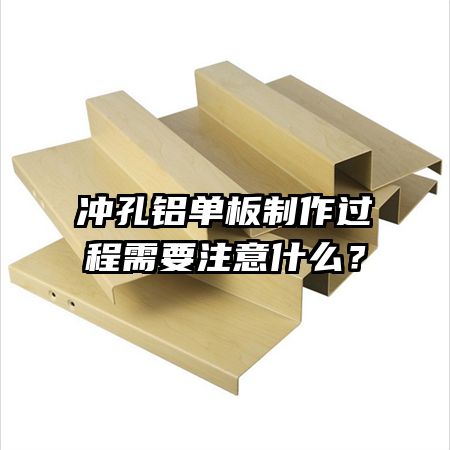 冲孔铝单板制作过程需要注意什么？