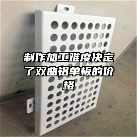制作加工难度决定了双曲铝单板的价格