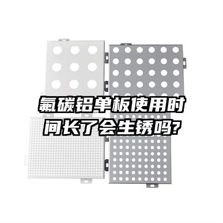 氟碳铝单板使用时间长了会生锈吗?