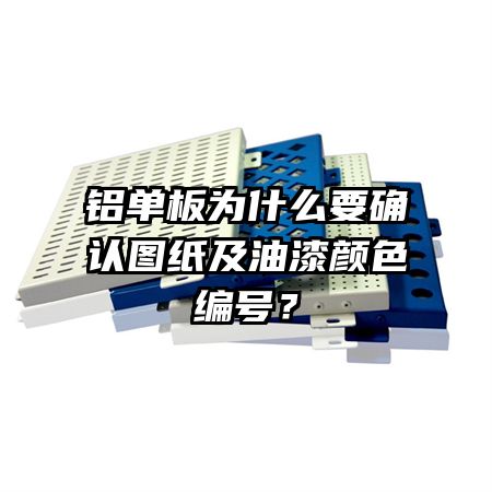 铝单板为什么要确认图纸及油漆颜色编号？