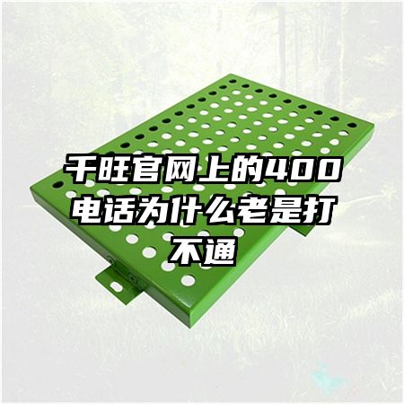 千旺官网上的400电话为什么老是打不通