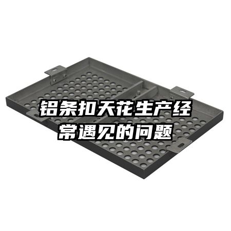 铝条扣天花生产经常遇见的问题