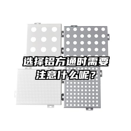 选择铝方通时需要注意什么呢？