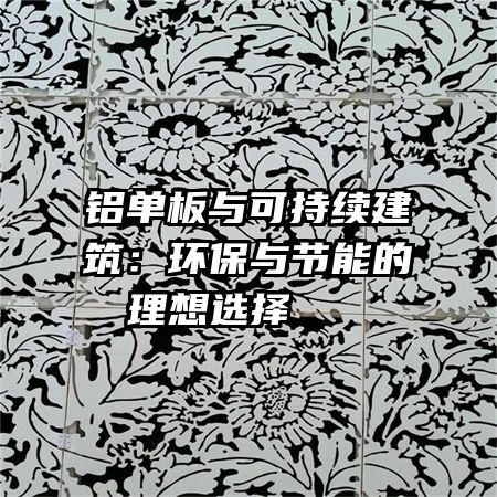铝单板与可持续建筑：环保与节能的理想选择   