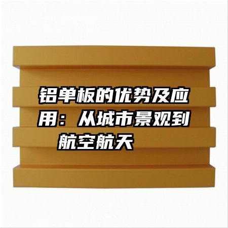 铝单板的优势及应用：从城市景观到航空航天   