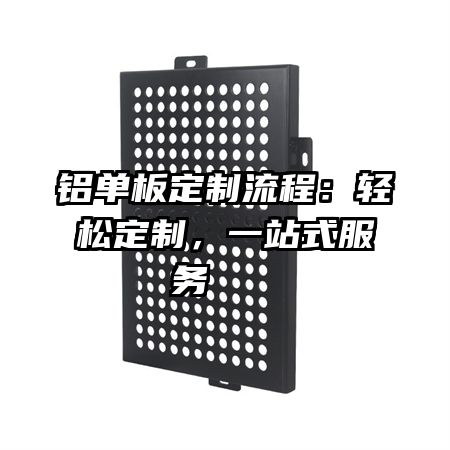 铝单板定制流程：轻松定制，一站式服务   
