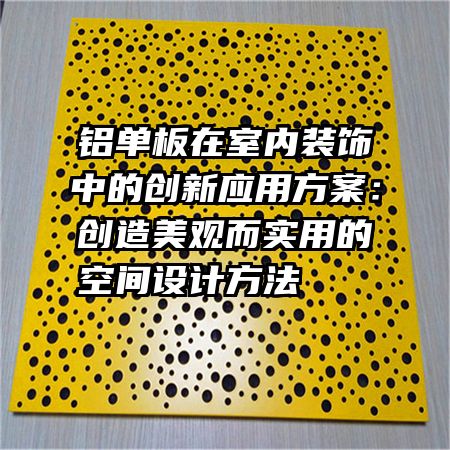 铝单板在室内装饰中的创新应用方案：创造美观而实用的空间设计方法      