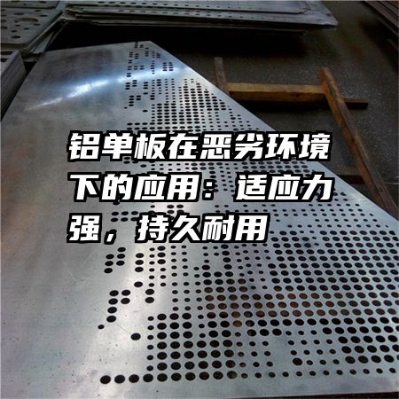 铝单板在恶劣环境下的应用：适应力强，持久耐用    