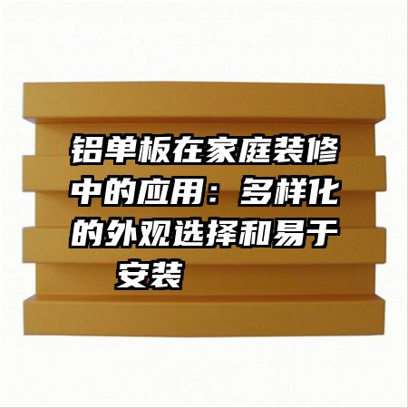 铝单板在家庭装修中的应用：多样化的外观选择和易于安装     