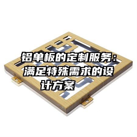 铝单板的定制服务：满足特殊需求的设计方案   