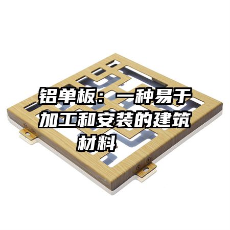 铝单板：一种易于加工和安装的建筑材料   