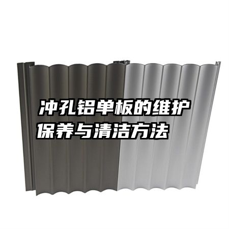 冲孔铝单板的维护保养与清洁方法  