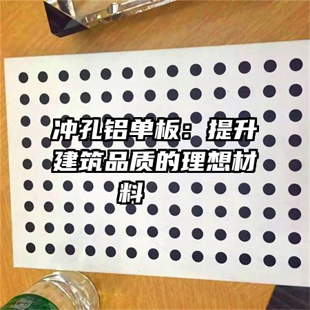 冲孔铝单板：提升建筑品质的理想材料   