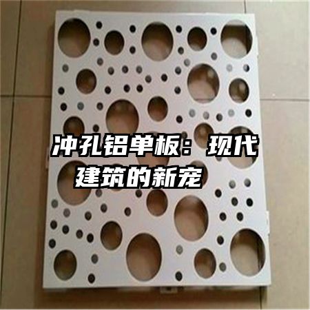 冲孔铝单板：现代建筑的新宠  