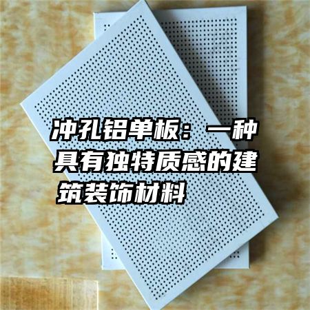冲孔铝单板：一种具有独特质感的建筑装饰材料    