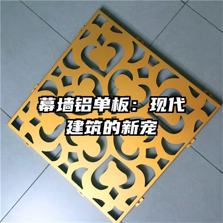 幕墙铝单板：现代建筑的新宠