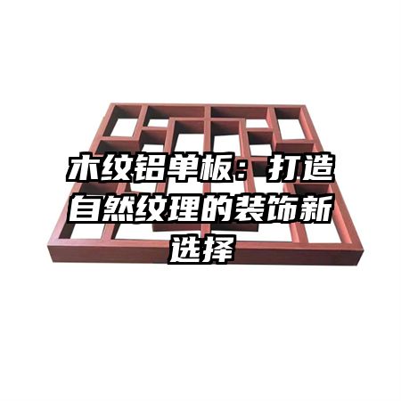 木纹铝单板：打造自然纹理的装饰新选择