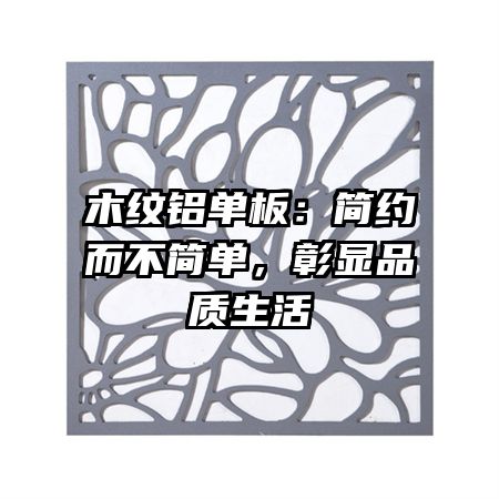 木纹铝单板：简约而不简单，彰显品质生活