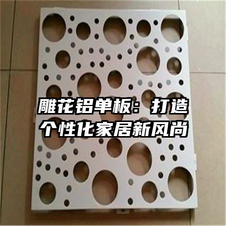 雕花铝单板：打造个性化家居新风尚