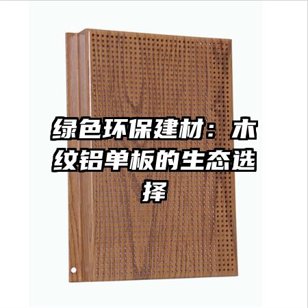 绿色环保建材：木纹铝单板的生态选择