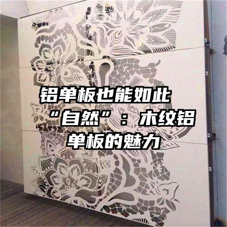 铝单板也能如此“自然”：木纹铝单板的魅力