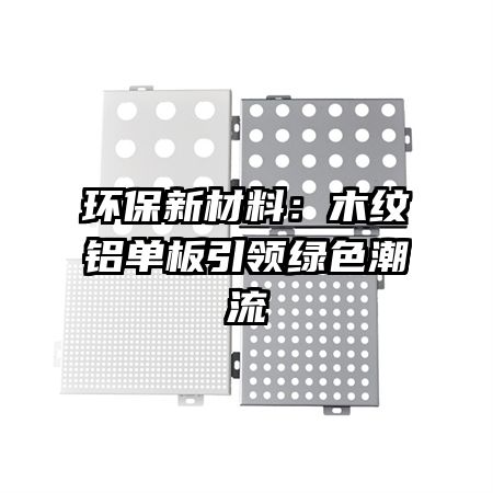 环保新材料：木纹铝单板引领绿色潮流