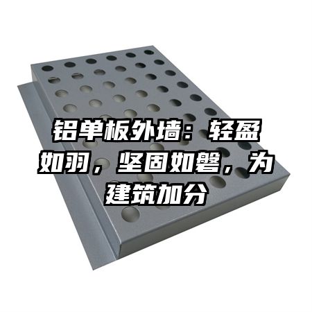 铝单板外墙：轻盈如羽，坚固如磐，为建筑加分