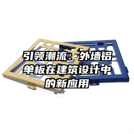 引领潮流:外墙铝单板在建筑设计中的新应用