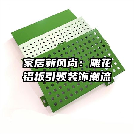 家居新风尚：雕花铝板引领装饰潮流