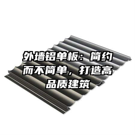 外墙铝单板：简约而不简单，打造高品质建筑
