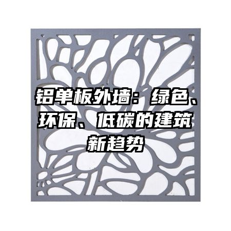 铝单板外墙：绿色、环保、低碳的建筑新趋势