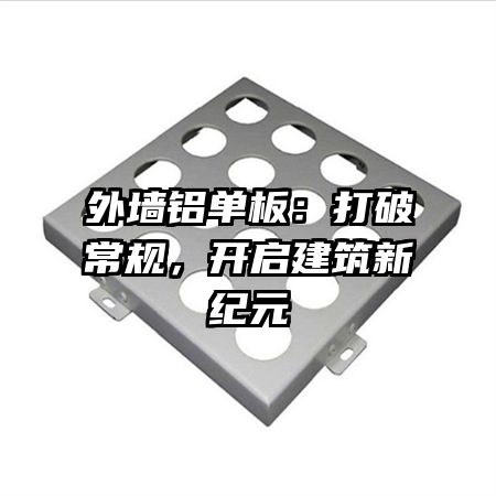 外墙铝单板：打破常规，开启建筑新纪元
