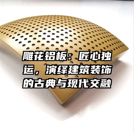 雕花铝板：匠心独运，演绎建筑装饰的古典与现代交融