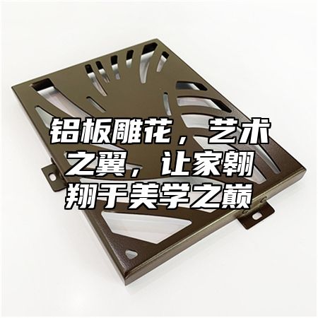 铝板雕花，艺术之翼，让家翱翔于美学之巅