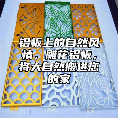 铝板上的自然风情,雕花铝板,将大自然搬进您的家