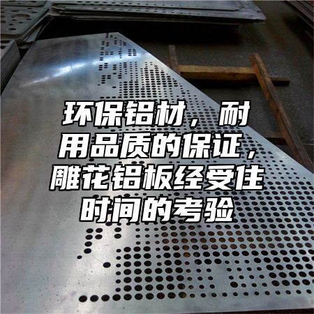 环保铝材，耐用品质的保证，雕花铝板经受住时间的考验