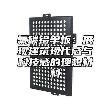 氟碳铝单板：展现建筑现代感与科技感的理想材料