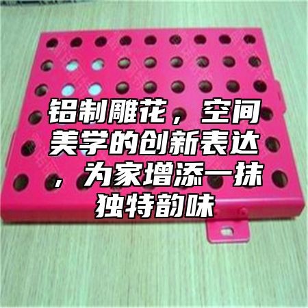 铝制雕花，空间美学的创新表达，为家增添一抹独特韵味