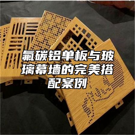 氟碳铝单板与玻璃幕墙的完美搭配案例