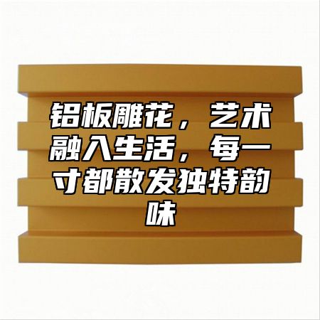 铝板雕花，艺术融入生活，每一寸都散发独特韵味