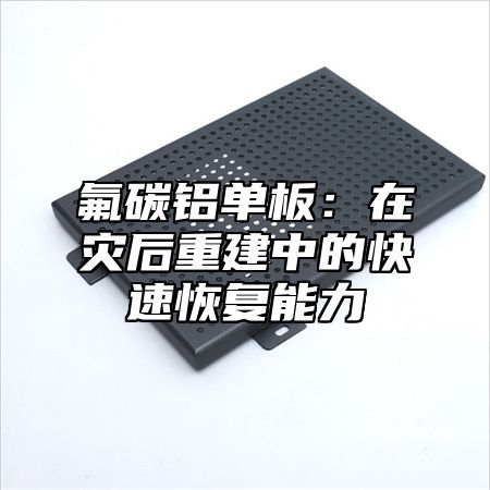 氟碳铝单板：在灾后重建中的快速恢复能力
